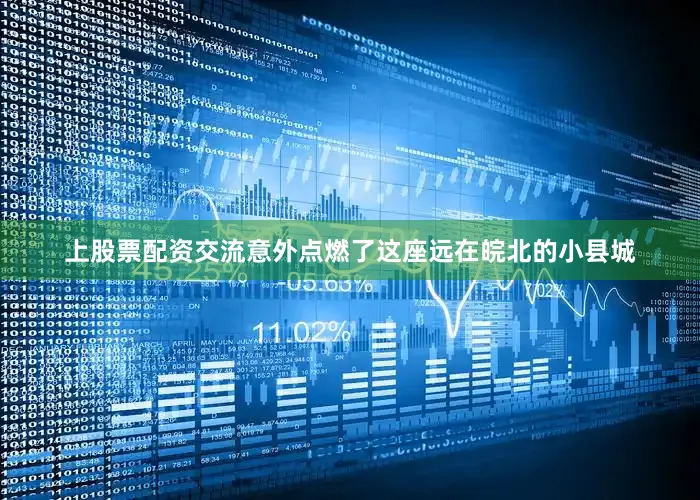上股票配资交流意外点燃了这座远在皖北的小县城