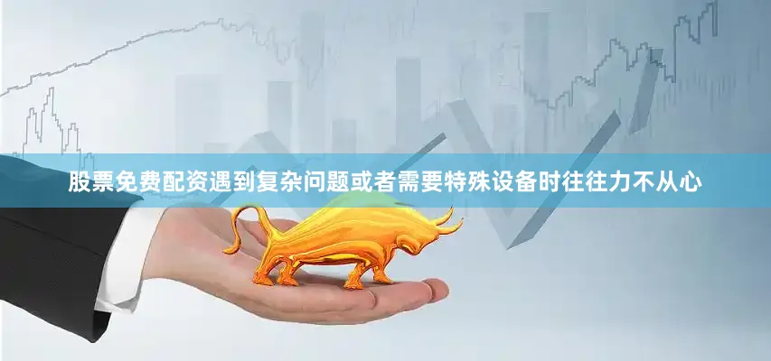 股票免费配资遇到复杂问题或者需要特殊设备时往往力不从心