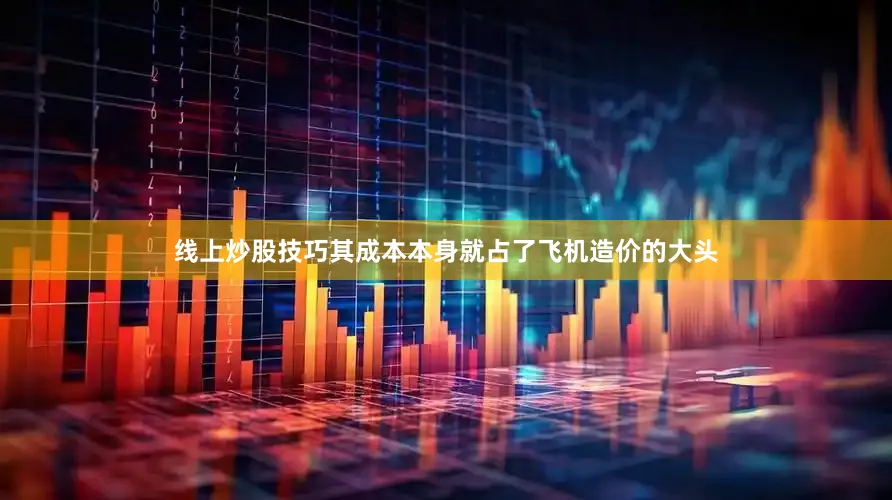 线上炒股技巧其成本本身就占了飞机造价的大头