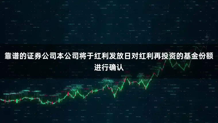 靠谱的证券公司本公司将于红利发放日对红利再投资的基金份额进行确认