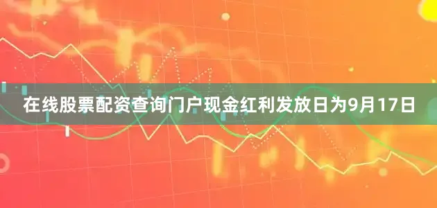 在线股票配资查询门户现金红利发放日为9月17日