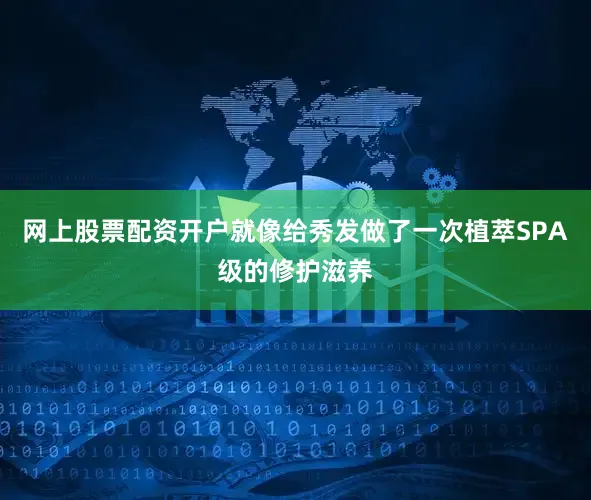 网上股票配资开户就像给秀发做了一次植萃SPA级的修护滋养