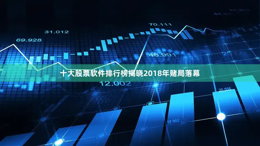 十大股票软件排行榜揭晓　　2018年赌局落幕