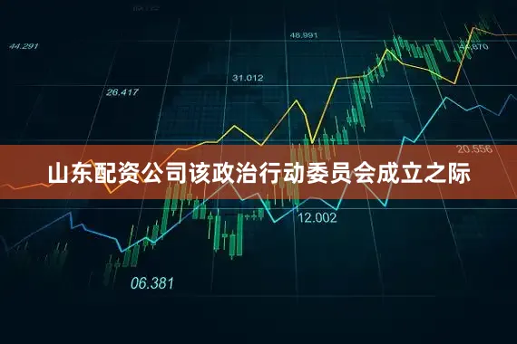 山东配资公司　　该政治行动委员会成立之际