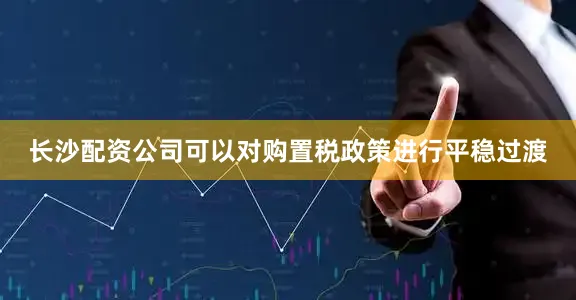 长沙配资公司可以对购置税政策进行平稳过渡