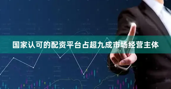 国家认可的配资平台占超九成市场经营主体