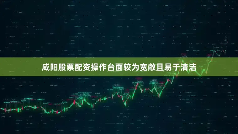 咸阳股票配资操作台面较为宽敞且易于清洁