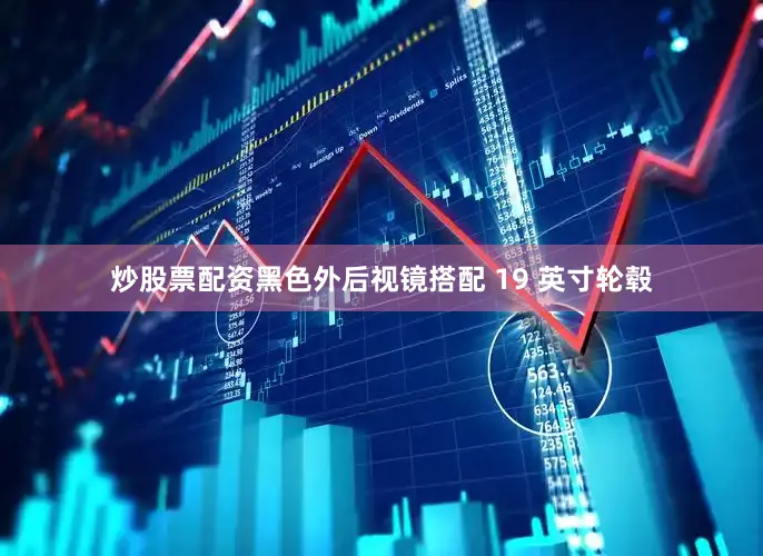 炒股票配资黑色外后视镜搭配 19 英寸轮毂