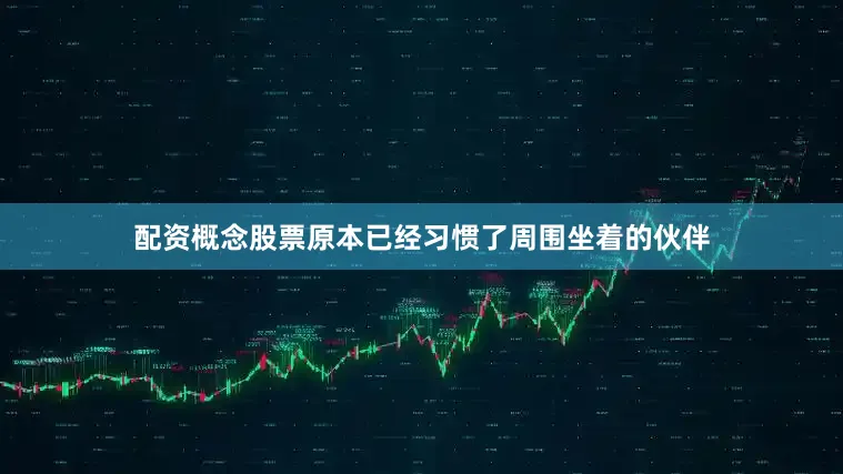 配资概念股票原本已经习惯了周围坐着的伙伴
