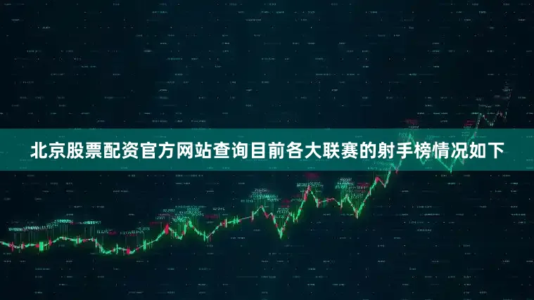 北京股票配资官方网站查询目前各大联赛的射手榜情况如下