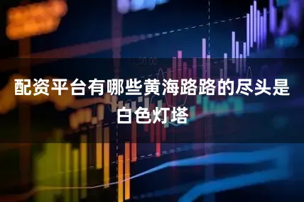配资平台有哪些黄海路路的尽头是白色灯塔