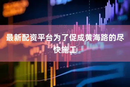 最新配资平台为了促成黄海路的尽快施工