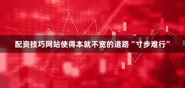 配资技巧网站使得本就不宽的道路“寸步难行”