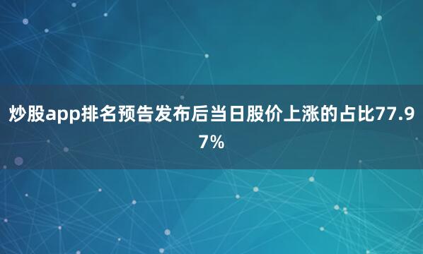 炒股app排名预告发布后当日股价上涨的占比77.97%